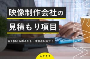 動画制作・映像制作会社の見積もり項目を事例付きでプロが徹底解説！安く抑えるコツも紹介【2026年最新版】