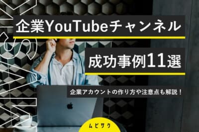 企業YouTubeチャンネルの成功事例11選！企業アカウントの作り方や注意点も解説