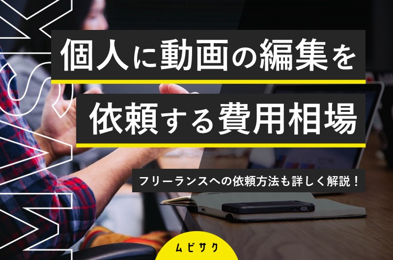 動画編集・動画制作を個人（フリーランス）に依頼する費用相場や依頼方法を解説