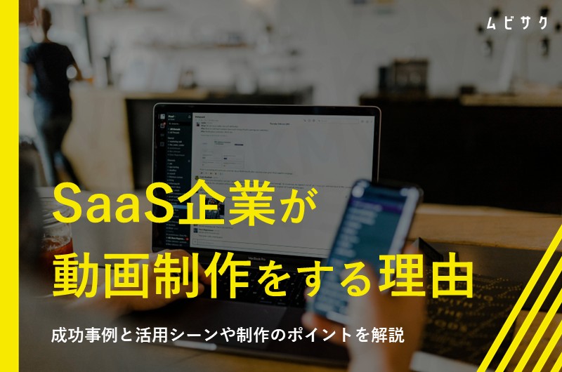 SaaS企業が動画制作に取り組む理由とは？成功事例と活用シーンや制作のポイントを解説